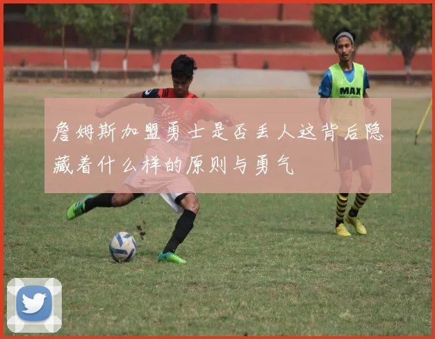 詹姆斯加盟勇士是否丢人这背后隐藏着什么样的原则与勇气