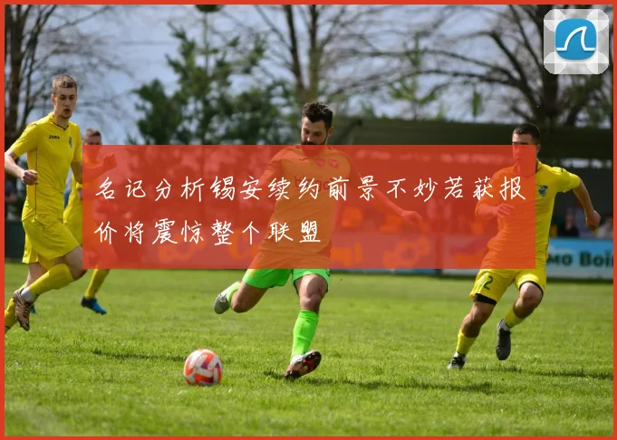 名记分析锡安续约前景不妙若获报价将震惊整个联盟