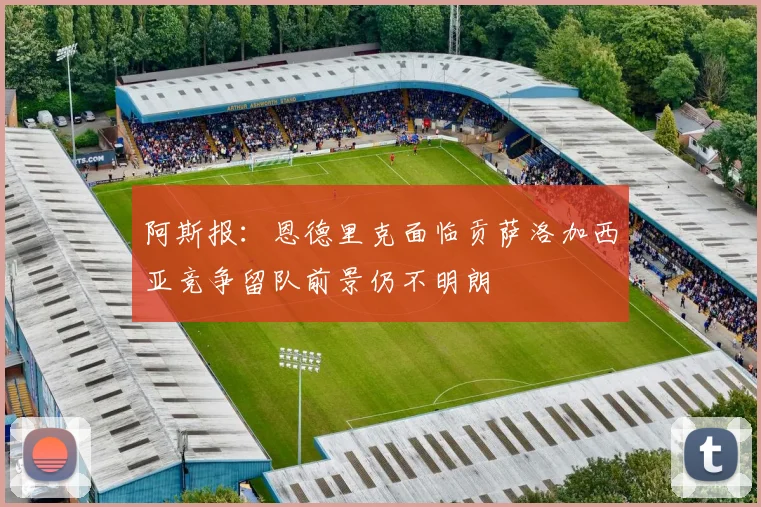 阿斯报：恩德里克面临贡萨洛加西亚竞争留队前景仍不明朗