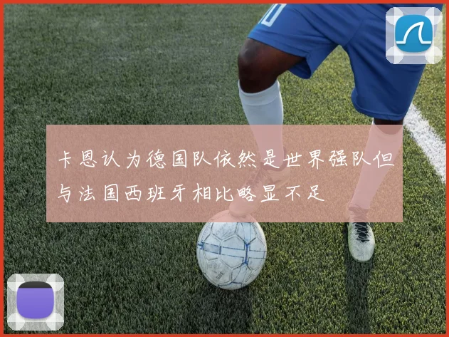 卡恩认为德国队依然是世界强队但与法国西班牙相比略显不足