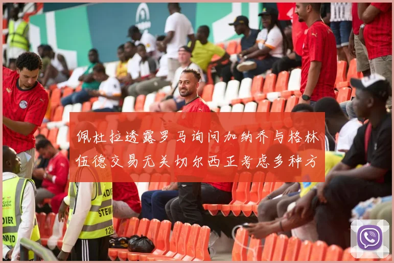 佩杜拉透露罗马询问加纳乔与格林伍德交易无关切尔西正考虑多种方案